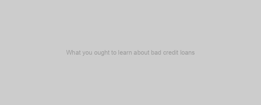 What you ought to learn about bad credit loans